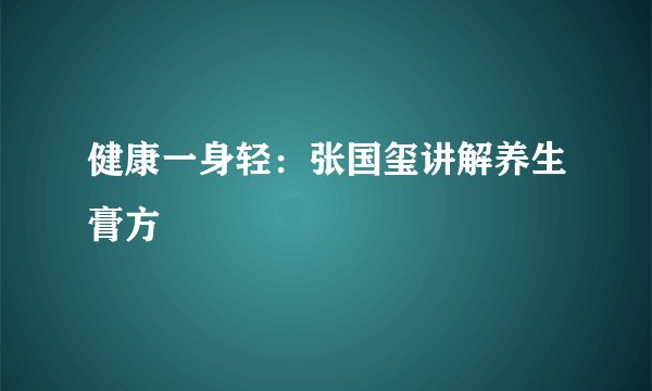 健康一身轻:张国玺讲解养生膏方