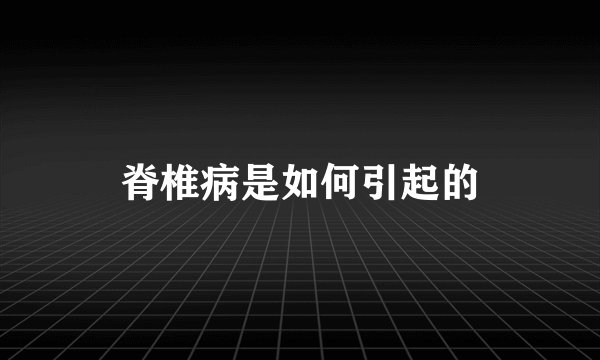 脊椎病是如何引起的