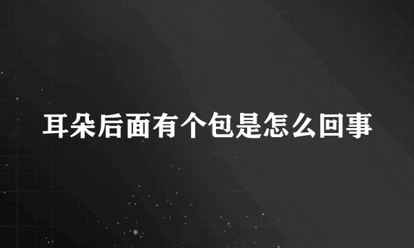 耳朵后面有个包是怎么回事