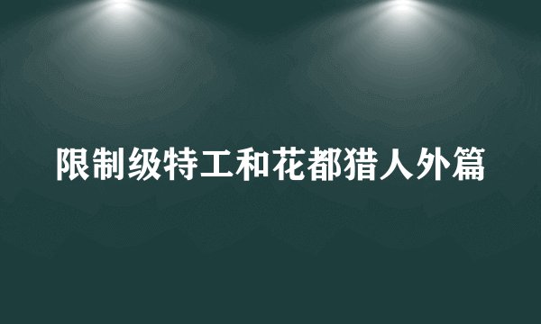 限制级特工和花都猎人外篇