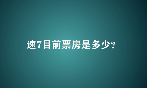 速7目前票房是多少？