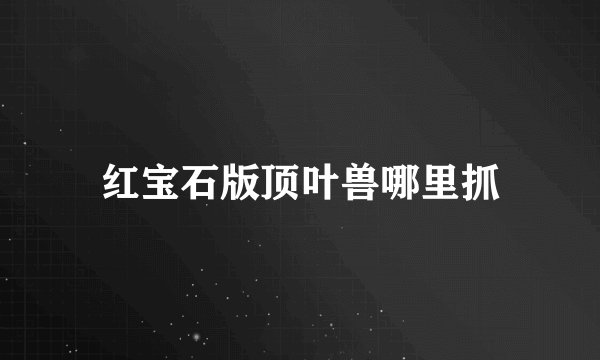 红宝石版顶叶兽哪里抓