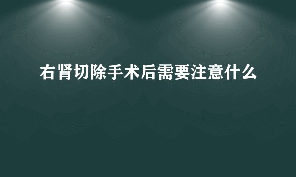 右肾切除手术后需要注意什么