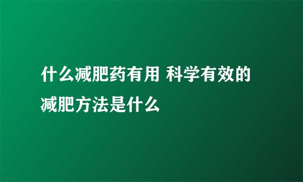 什么减肥药有用 科学有效的减肥方法是什么
