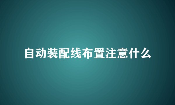 自动装配线布置注意什么