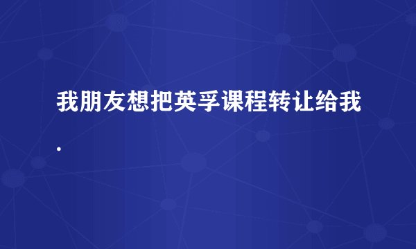 我朋友想把英孚课程转让给我.