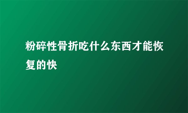粉碎性骨折吃什么东西才能恢复的快