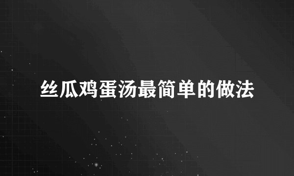 丝瓜鸡蛋汤最简单的做法