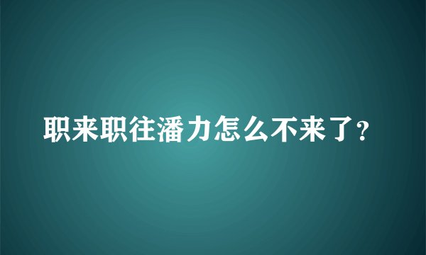 职来职往潘力怎么不来了？