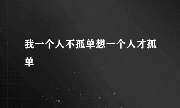 我一个人不孤单想一个人才孤单