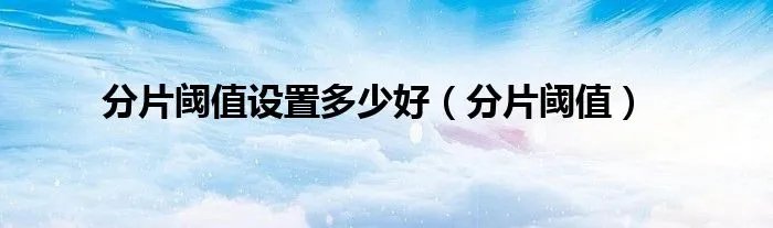 分片阈值设置多少好（分片阈值）