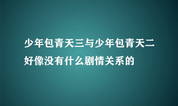 少年包青天三与少年包青天二好像没有什么剧情关系的