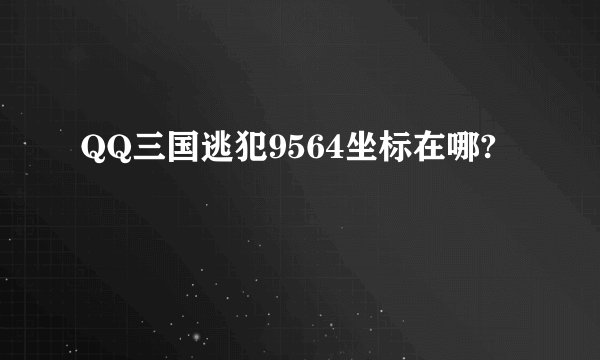 QQ三国逃犯9564坐标在哪?