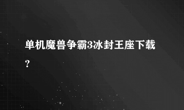 单机魔兽争霸3冰封王座下载？