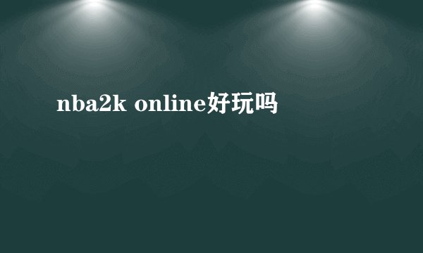 nba2k online好玩吗