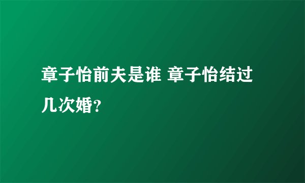 章子怡前夫是谁 章子怡结过几次婚？