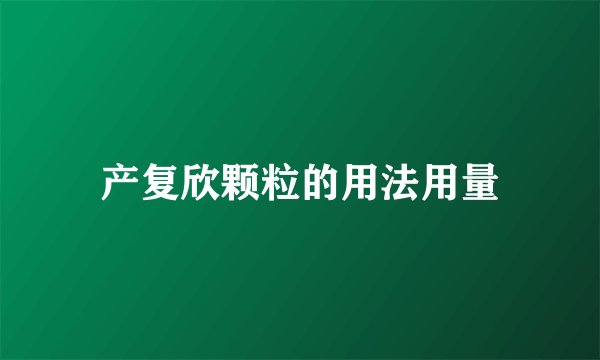 产复欣颗粒的用法用量