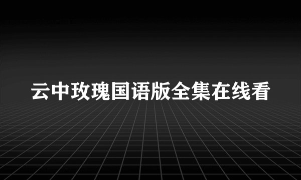 云中玫瑰国语版全集在线看