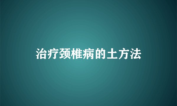 治疗颈椎病的土方法