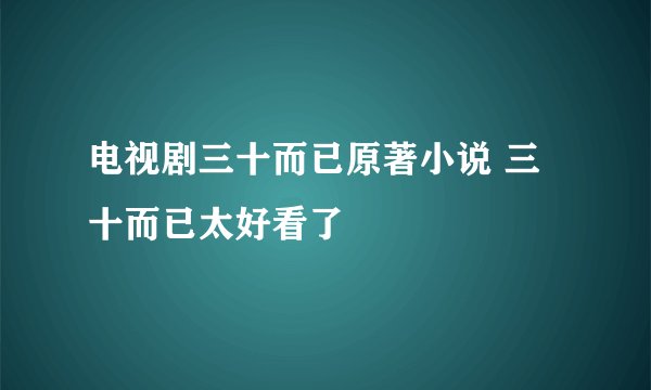 电视剧三十而已原著小说 三十而已太好看了