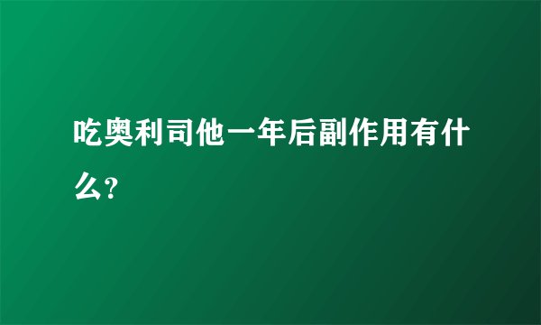 吃奥利司他一年后副作用有什么?