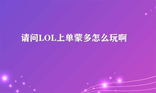 请问LOL上单蒙多怎么玩啊