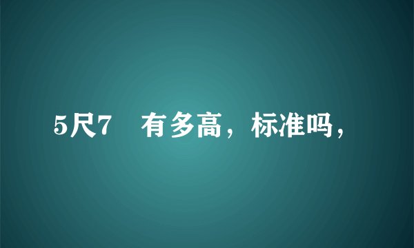 5尺7吋有多高，标准吗，