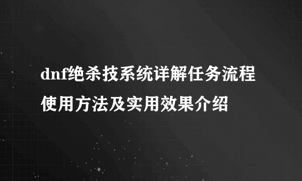 dnf绝杀技系统详解任务流程使用方法及实用效果介绍