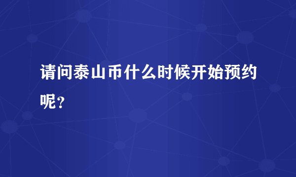 请问泰山币什么时候开始预约呢？