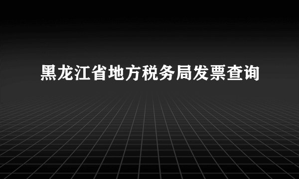 黑龙江省地方税务局发票查询