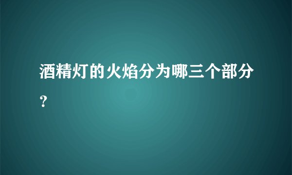 酒精灯的火焰分为哪三个部分？