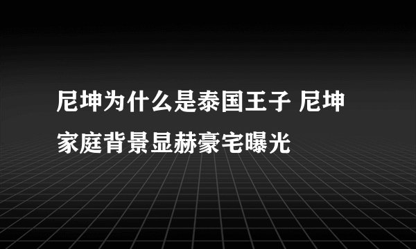 尼坤为什么是泰国王子 尼坤家庭背景显赫豪宅曝光