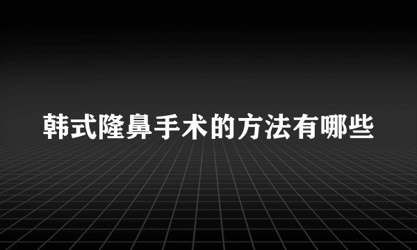 韩式隆鼻手术的方法有哪些