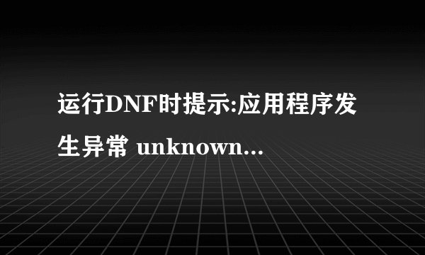 运行DNF时提示:应用程序发生异常 unknown software exception (0x000000d),位置为 0x00493f83 怎么解决?
