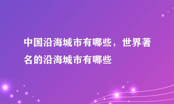 中国沿海城市有哪些，世界著名的沿海城市有哪些