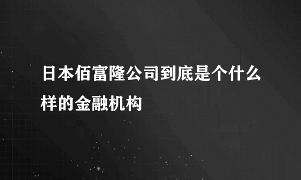 日本佰富隆公司到底是个什么样的金融机构