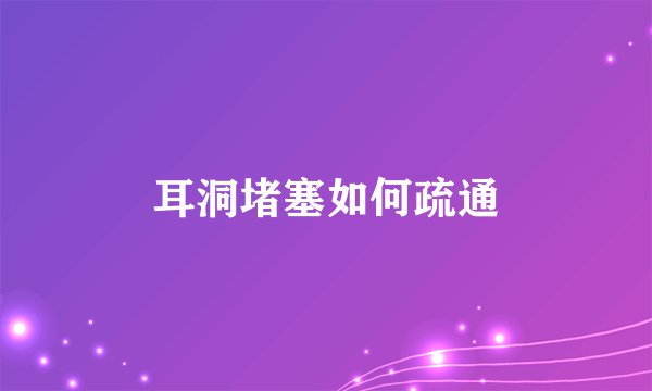 耳洞堵塞如何疏通