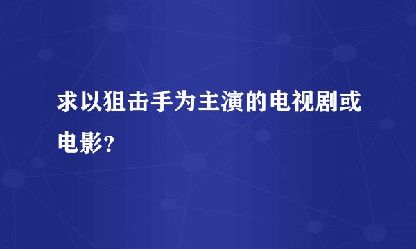 求以狙击手为主演的电视剧或电影？