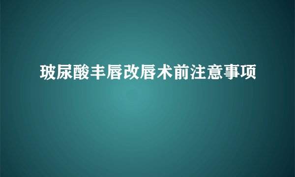 玻尿酸丰唇改唇术前注意事项