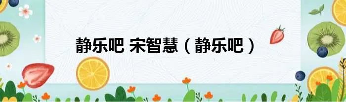 静乐吧 宋智慧(静乐吧)
