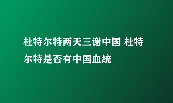 杜特尔特两天三谢中国 杜特尔特是否有中国血统