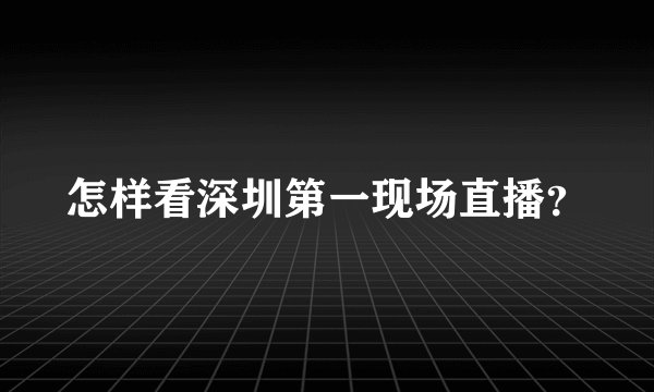 怎样看深圳第一现场直播？
