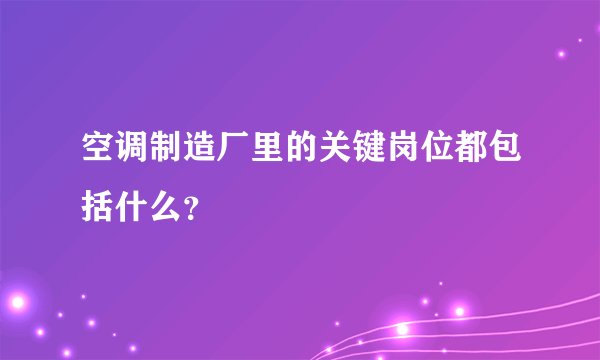 空调制造厂里的关键岗位都包括什么？