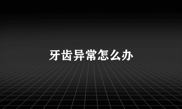 牙齿异常怎么办
