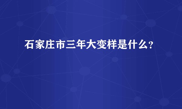 石家庄市三年大变样是什么？