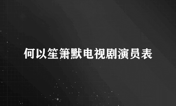 何以笙箫默电视剧演员表