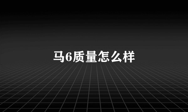 马6质量怎么样
