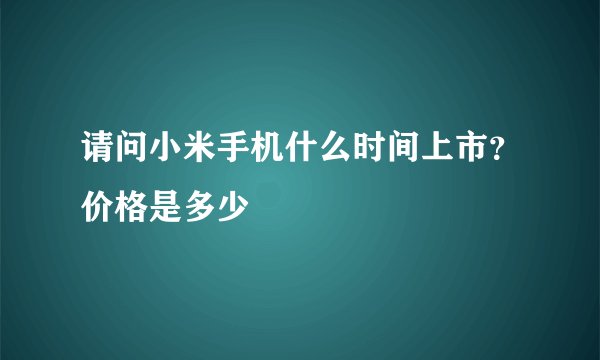 请问小米手机什么时间上市？价格是多少