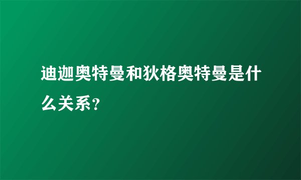 迪迦奥特曼和狄格奥特曼是什么关系？