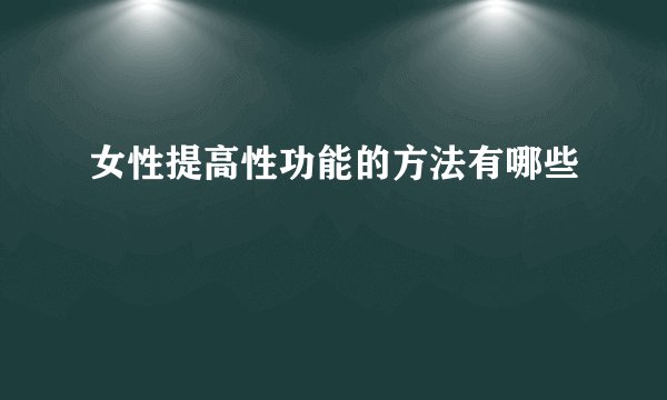 女性提高性功能的方法有哪些